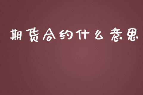 期货合约什么意思_https://wap.qdlswl.com_证券新闻_第1张