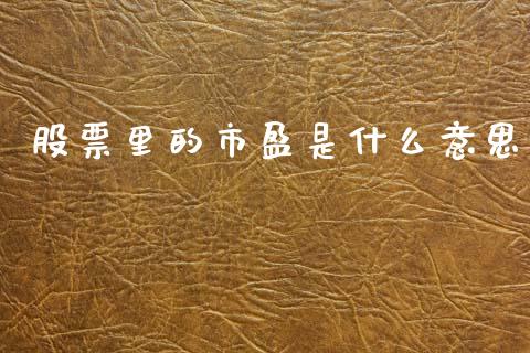 股票里的市盈是什么意思_https://wap.qdlswl.com_证券新闻_第1张