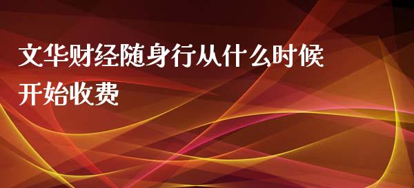 文华财经随身行从什么时候开始收费_https://wap.qdlswl.com_证券新闻_第1张