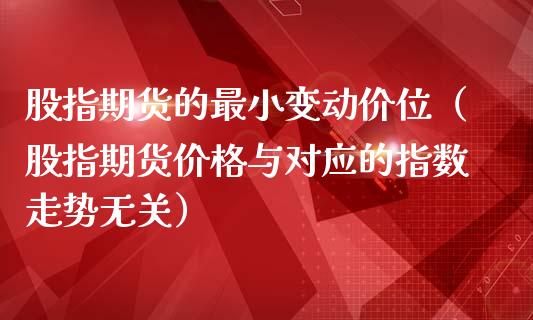 股指期货的最小变动价位（股指期货价格与对应的指数走势无关）_https://wap.qdlswl.com_全球经济_第1张