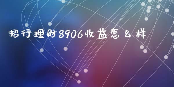 招行理财8906收益怎么样_https://wap.qdlswl.com_理财投资_第1张