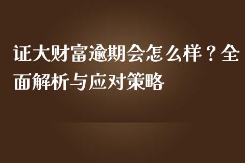 证大财富逾期会怎么样？全面解析与应对策略_https://wap.qdlswl.com_财经资讯_第1张
