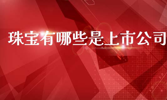 珠宝有哪些是上市公司_https://wap.qdlswl.com_证券新闻_第1张