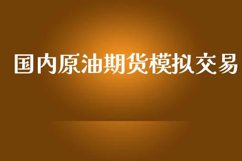 国内原油期货模拟交易_https://wap.qdlswl.com_全球经济_第1张