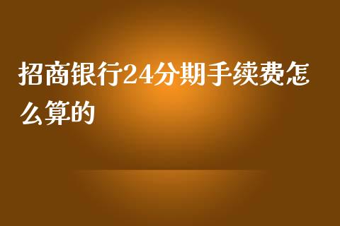 招商银行24分期手续费怎么算的_https://wap.qdlswl.com_全球经济_第1张