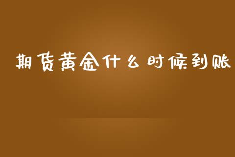 期货黄金什么时候到账_https://wap.qdlswl.com_证券新闻_第1张