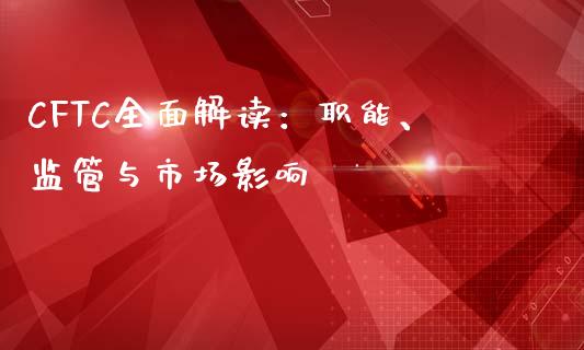 CFTC全面解读:职能、监管与市场影响_全球经济_第1张_财经资讯_理财投资_证券新闻_全球经济 CFTC全面解读:职能、监管与市场影响_https://wap.qdlswl.com_全球经济_第1张