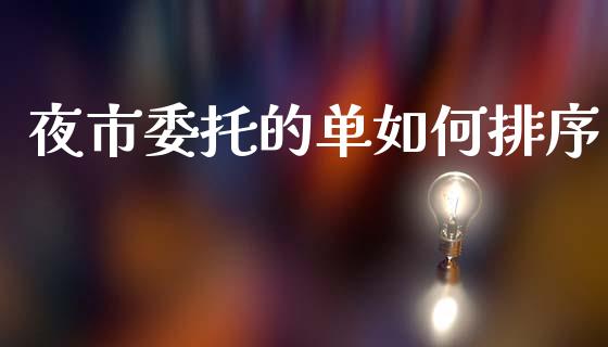 夜市委托的单如何排序_https://wap.qdlswl.com_财经资讯_第1张