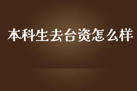 本科生去台资怎么样_https://wap.qdlswl.com_证券新闻_第1张