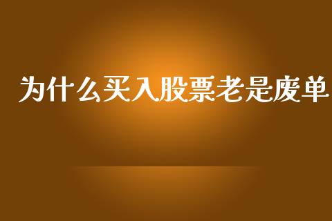 为什么买入股票老是废单_https://wap.qdlswl.com_全球经济_第1张