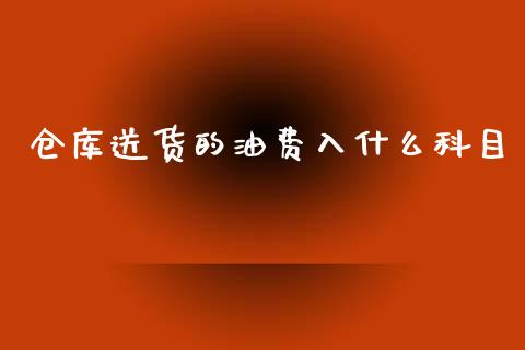仓库送货的油费入什么科目_https://wap.qdlswl.com_证券新闻_第1张