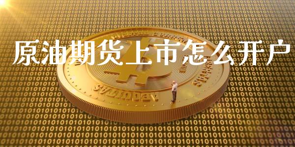 原油期货上市怎么开户_https://wap.qdlswl.com_理财投资_第1张