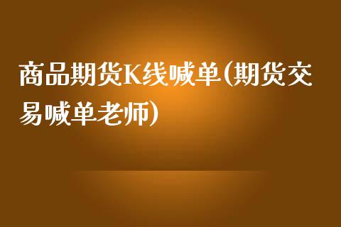 商品期货K线喊单(期货交易喊单老师)_https://wap.qdlswl.com_全球经济_第1张