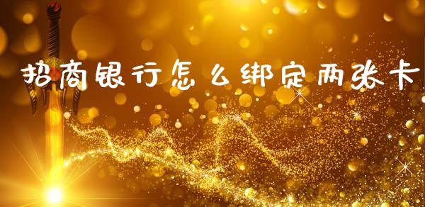 招商银行怎么绑定两张卡_https://wap.qdlswl.com_全球经济_第1张