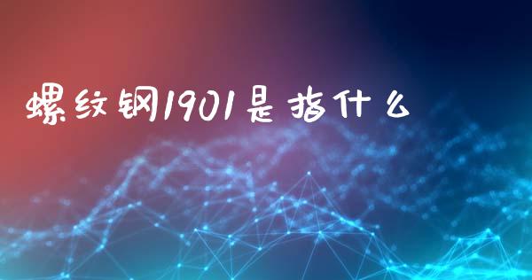 螺纹钢1901是指什么_https://wap.qdlswl.com_财经资讯_第1张