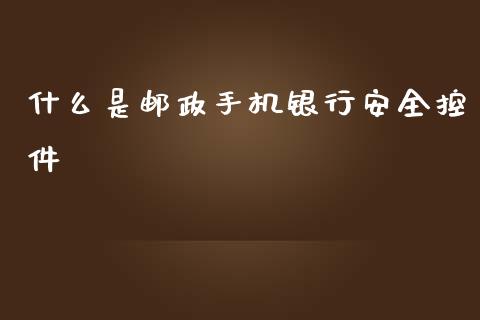 什么是邮政手机银行安全控件_https://wap.qdlswl.com_全球经济_第1张