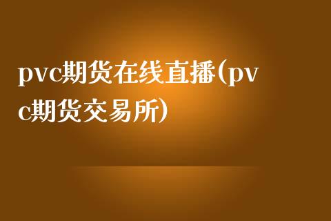 pvc期货在线直播(pvc期货交易所)_https://wap.qdlswl.com_全球经济_第1张