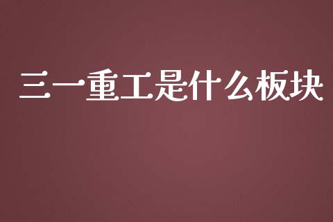 三一重工是什么板块_https://wap.qdlswl.com_全球经济_第1张