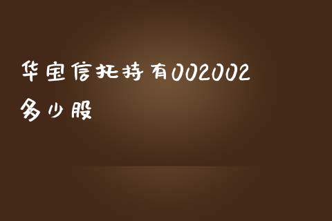 华宝信托持有002002多少股_https://wap.qdlswl.com_财经资讯_第1张