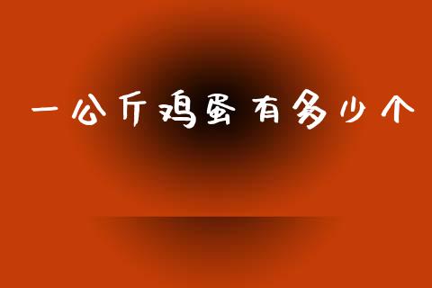 一公斤鸡蛋有多少个_https://wap.qdlswl.com_证券新闻_第1张