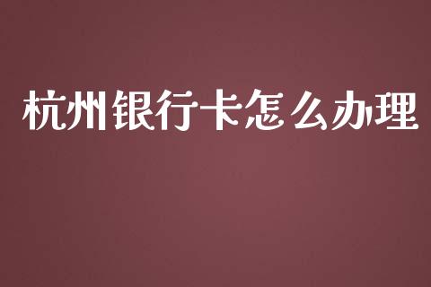 杭州银行卡怎么办理_https://wap.qdlswl.com_证券新闻_第1张