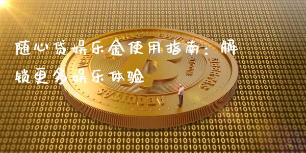 随心贷娱乐金使用指南:解锁更多娱乐体验_理财投资_第1张_财经资讯_理财投资_证券新闻_全球经济 随心贷娱乐金使用指南:解锁更多娱乐体验_https://wap.qdlswl.com_理财投资_第1张