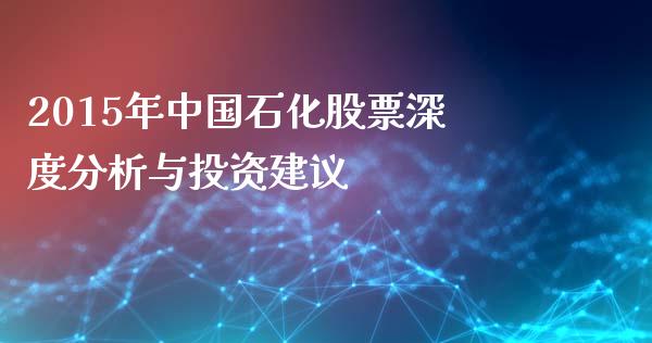 2015年中国石化股票深度分析与投资建议_https://wap.qdlswl.com_证券新闻_第1张
