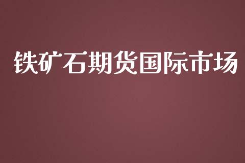 铁矿石期货国际市场_https://wap.qdlswl.com_理财投资_第1张