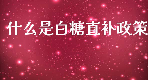 什么是白糖直补政策_https://wap.qdlswl.com_理财投资_第1张