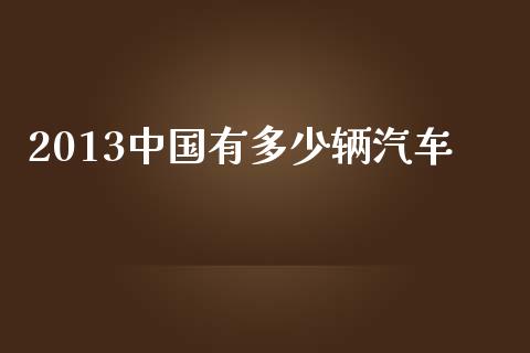 2013中国有多少辆汽车_https://wap.qdlswl.com_财经资讯_第1张