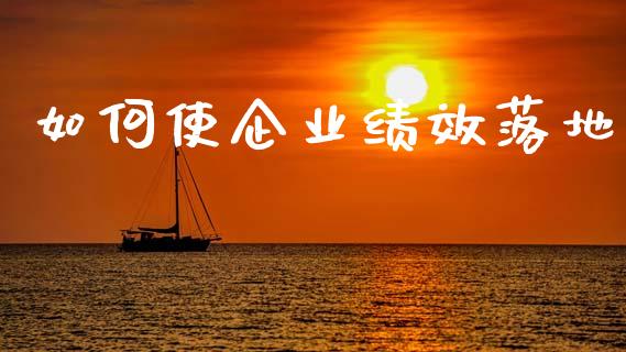 如何使企业绩效落地_https://wap.qdlswl.com_财经资讯_第1张