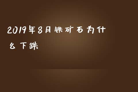 2019年8月铁矿石为什么下跌_https://wap.qdlswl.com_证券新闻_第1张