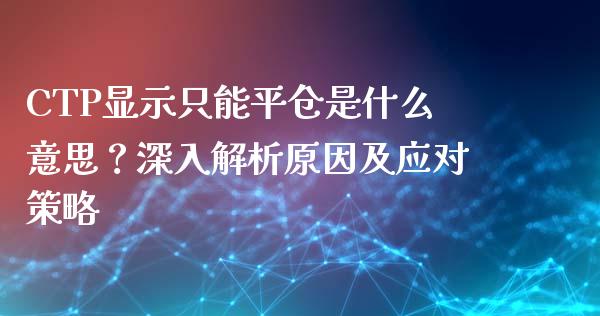 CTP显示只能平仓是什么意思？深入解析原因及应对策略_https://wap.qdlswl.com_理财投资_第1张