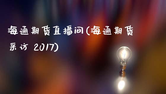 海通期货直播间(海通期货采访 2017)_https://wap.qdlswl.com_财经资讯_第1张