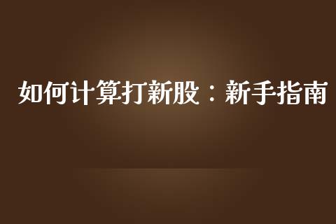 如何计算打新股：新手指南_https://wap.qdlswl.com_证券新闻_第1张