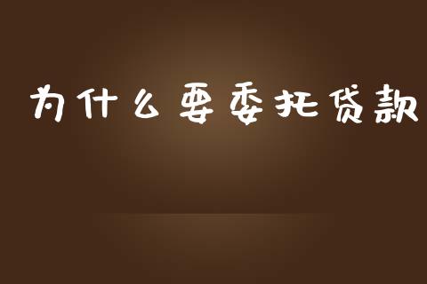 为什么要委托贷款_https://wap.qdlswl.com_证券新闻_第1张