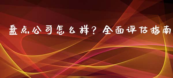 盘点公司怎么样？全面评估指南_https://wap.qdlswl.com_财经资讯_第1张