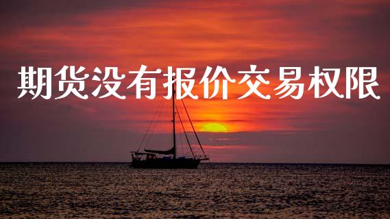 期货没有报价交易权限_https://wap.qdlswl.com_证券新闻_第1张