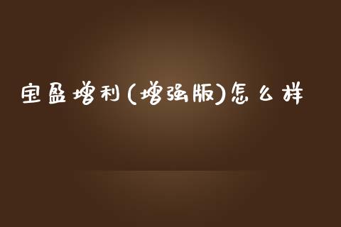 宝盈增利(增强版)怎么样_https://wap.qdlswl.com_全球经济_第1张