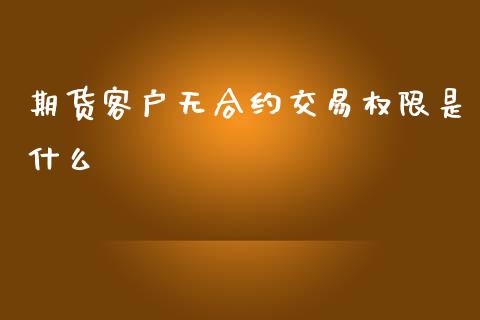 期货客户无合约交易权限是什么_https://wap.qdlswl.com_理财投资_第1张