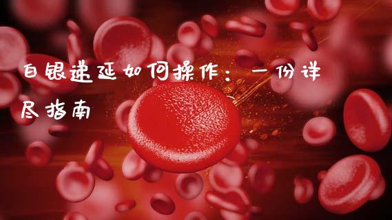 白银递延如何操作：一份详尽指南_https://wap.qdlswl.com_理财投资_第1张