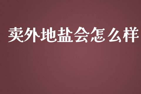 卖外地盐会怎么样_https://wap.qdlswl.com_全球经济_第1张