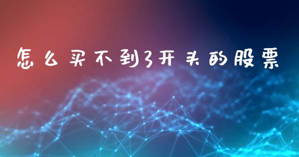 怎么买不到3开头的股票_https://wap.qdlswl.com_证券新闻_第1张