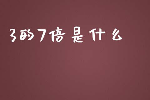3的7倍是什么_https://wap.qdlswl.com_全球经济_第1张