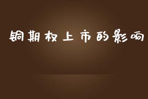 铜期权上市的影响_https://wap.qdlswl.com_证券新闻_第1张