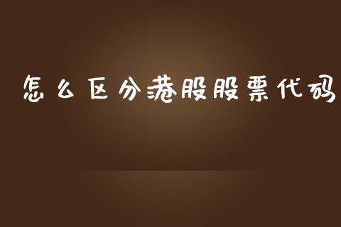 怎么区分港股股票代码_https://wap.qdlswl.com_理财投资_第1张