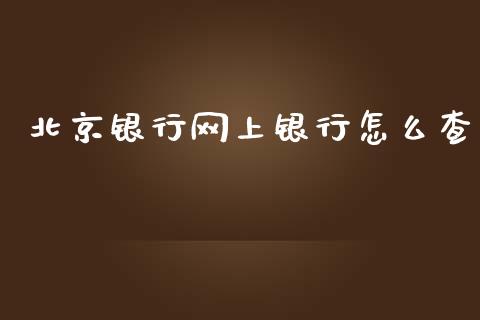 北京银行网上银行怎么查_https://wap.qdlswl.com_财经资讯_第1张