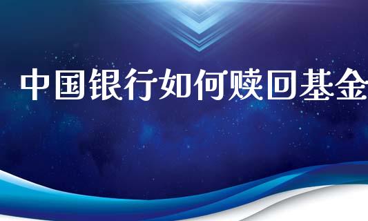 中国银行如何赎回基金_https://wap.qdlswl.com_理财投资_第1张