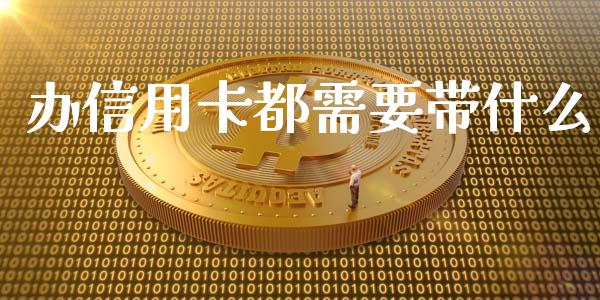 办信用卡都需要带什么_https://wap.qdlswl.com_证券新闻_第1张