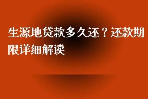 生源地贷款多久还？还款期限详细解读_https://wap.qdlswl.com_全球经济_第1张